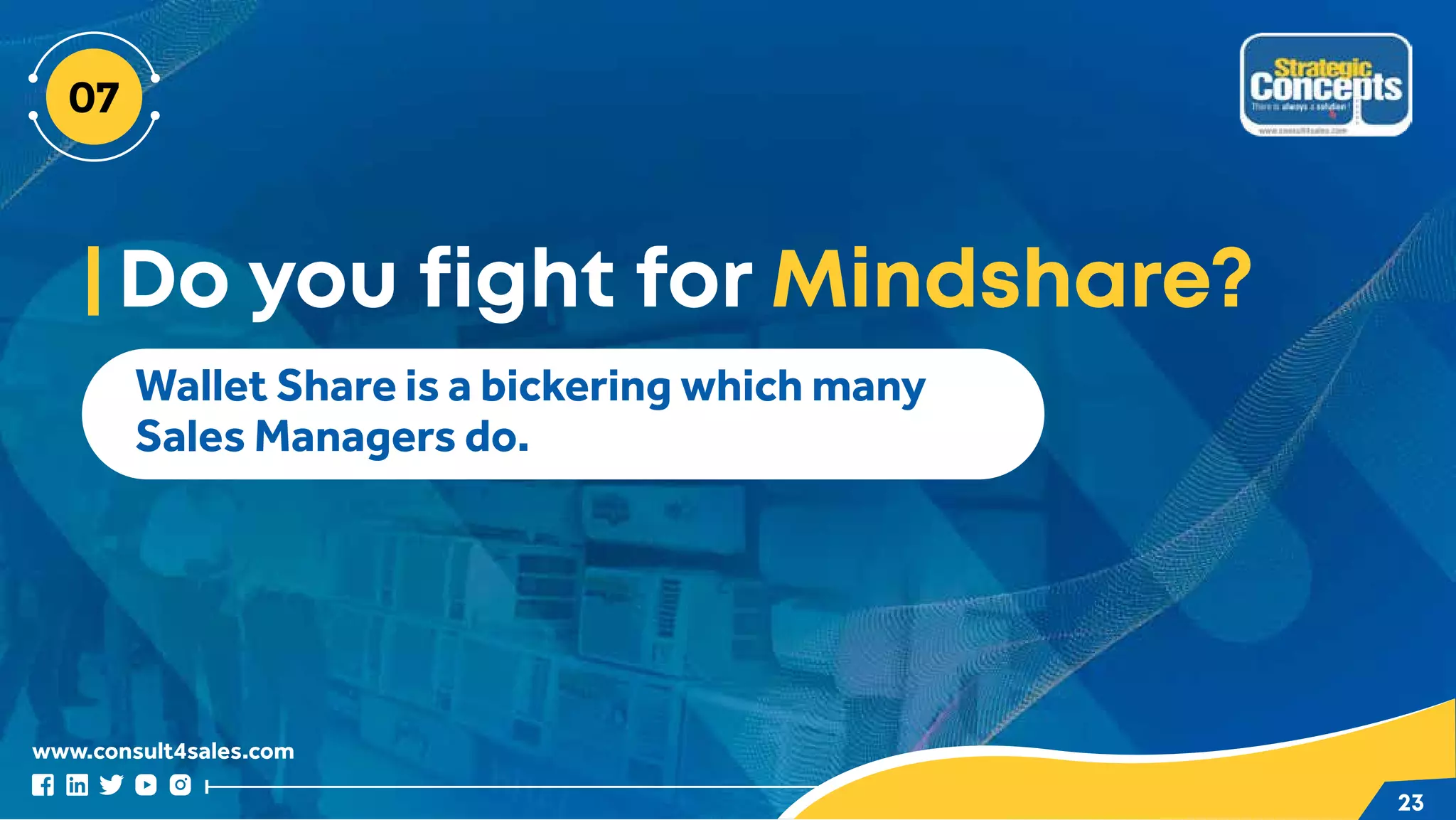 www.consult4sales.com
23
Do you fight for Mindshare?
Wallet Share is a bickering which many
Sales Managers do.
 