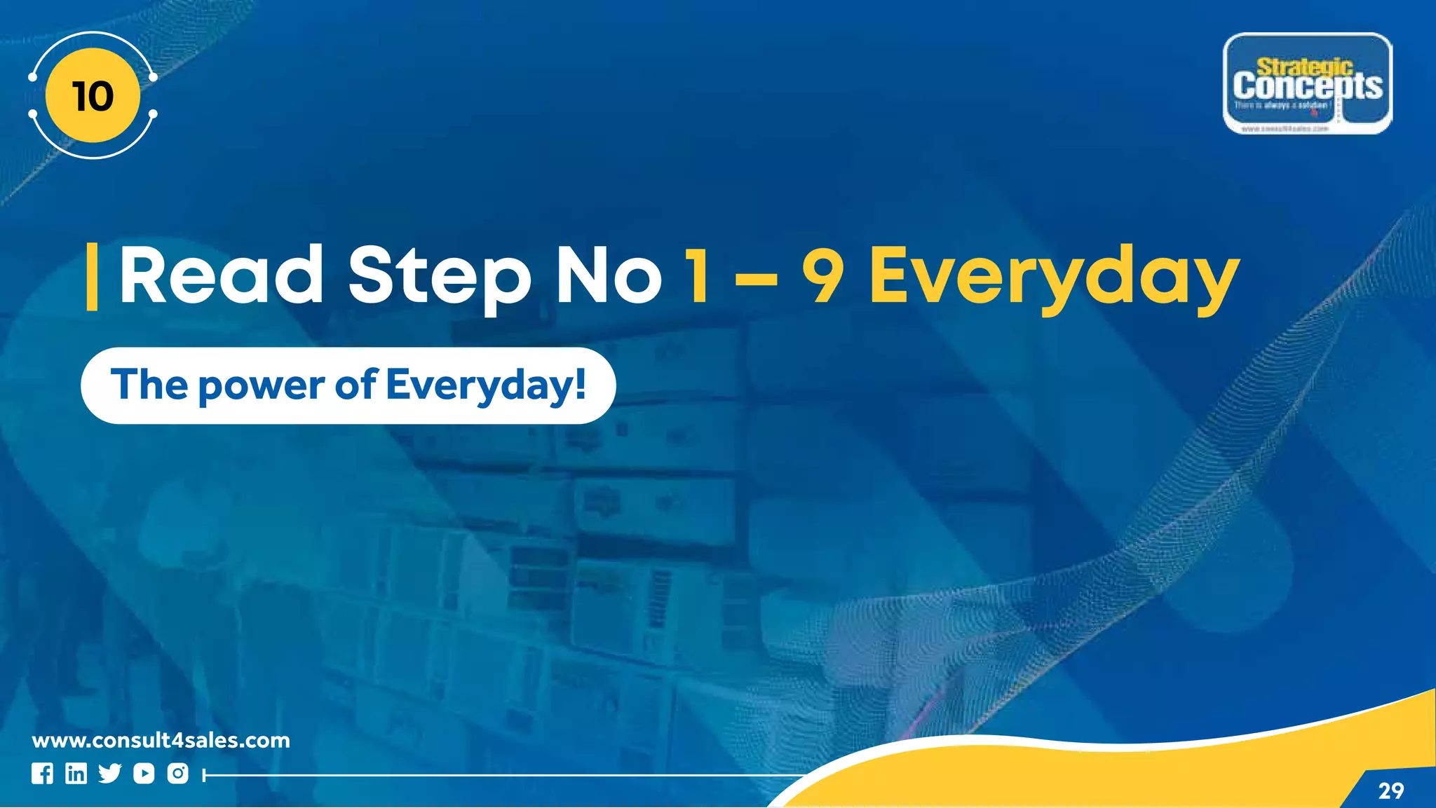 www.consult4sales.com
29
The power of Everyday!
Read Step No 1 – 9 Everyday
 