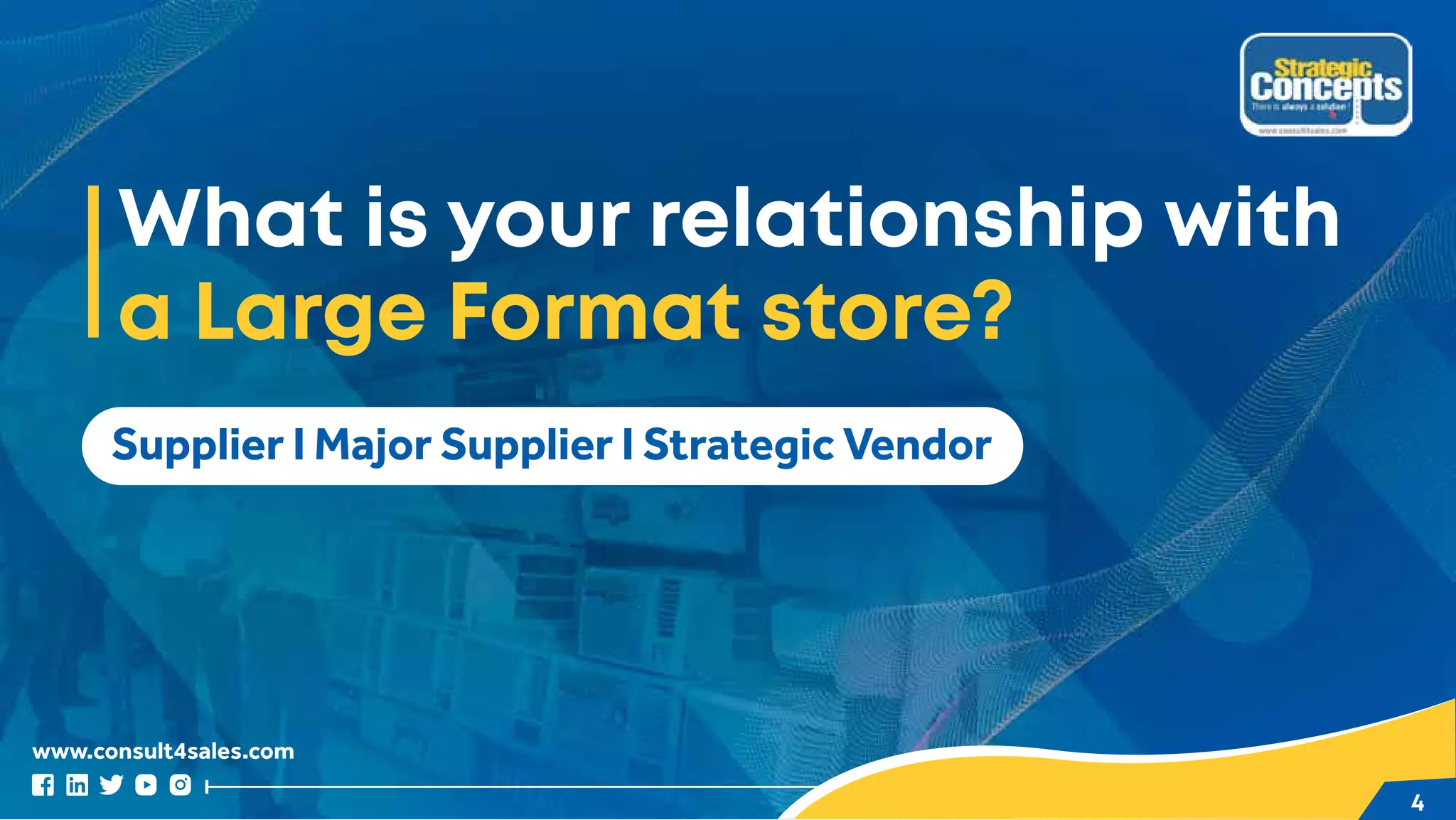 www.consult4sales.com
4
Supplier I Major Supplier I Strategic Vendor
What is your relationship with
a Large Format store?
 