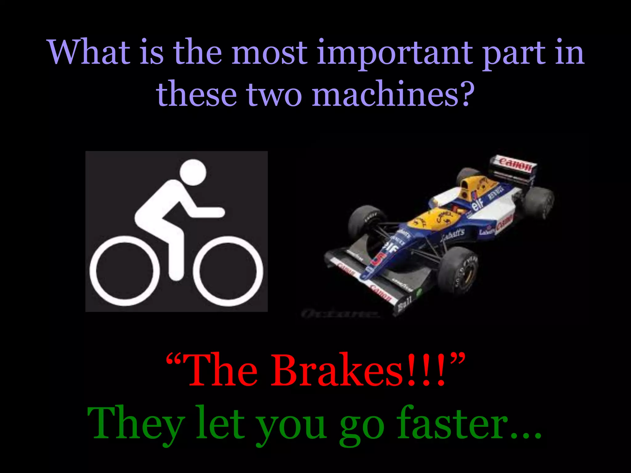 What is the most important part in
      these two machines?




     “The Brakes!!!”
  They let you go faster…
 