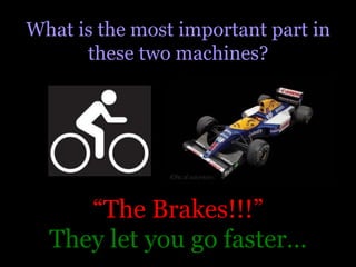What is the most important part in
      these two machines?




     “The Brakes!!!”
  They let you go faster…
 