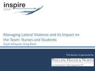 Managing Lateral Violence and its Impact on
the Team: Nurses and Students
Elijah Ahlquist, Greg Riehl
This Session is sponsored by:
 