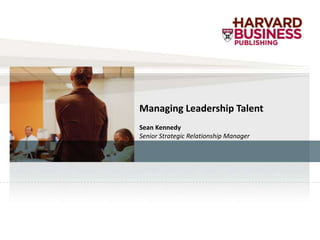 Managing Leadership Talent
Sean Kennedy
Senior Strategic Relationship Manager
 