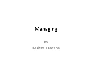 Managing
By
Keshav Kansana
 
