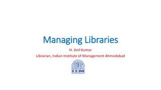 Managing Libraries
H. Anil Kumar
Librarian, Indian Institute of Management Ahmedabad
 
