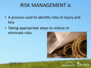 RISK MANAGEMENT is

• A process used to identify risks of injury and
  loss
• Taking appropriate steps to reduce or
  eliminate risks
 