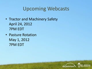 Upcoming Webcasts
• Tractor and Machinery Safety
  April 24, 2012
  7PM EDT
• Pasture Rotation
  May 1, 2012
  7PM EDT
 