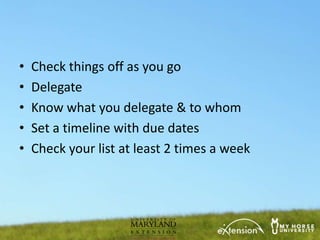 •   Check things off as you go
•   Delegate
•   Know what you delegate & to whom
•   Set a timeline with due dates
•   Check your list at least 2 times a week
 