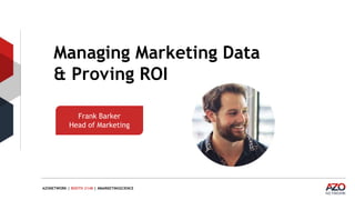 AZONETWORK | BOOTH 2148 | #MARKETINGSCIENCE
Managing Marketing Data
& Proving ROI
Frank Barker
Head of Marketing
 