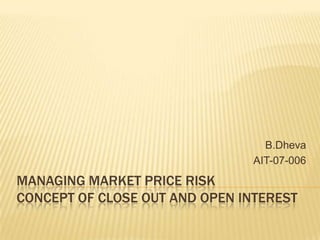 Managing Market Price RiskConcept of Close Out and Open Interest B.Dheva AIT-07-006 