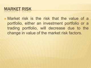 Market Risk<br />Market risk is the risk that the value of a portfolio, either an investment portfolio or a trading portfo...