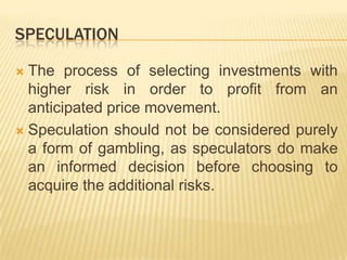 SPECULATION<br />The process of selecting investments with higher risk in order to profit from an anticipated price moveme...