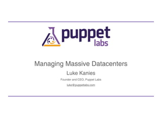 Managing Massive Datacenters
           Luke Kanies
       Founder and CEO, Puppet Labs
           luke@puppetlabs.com
 
