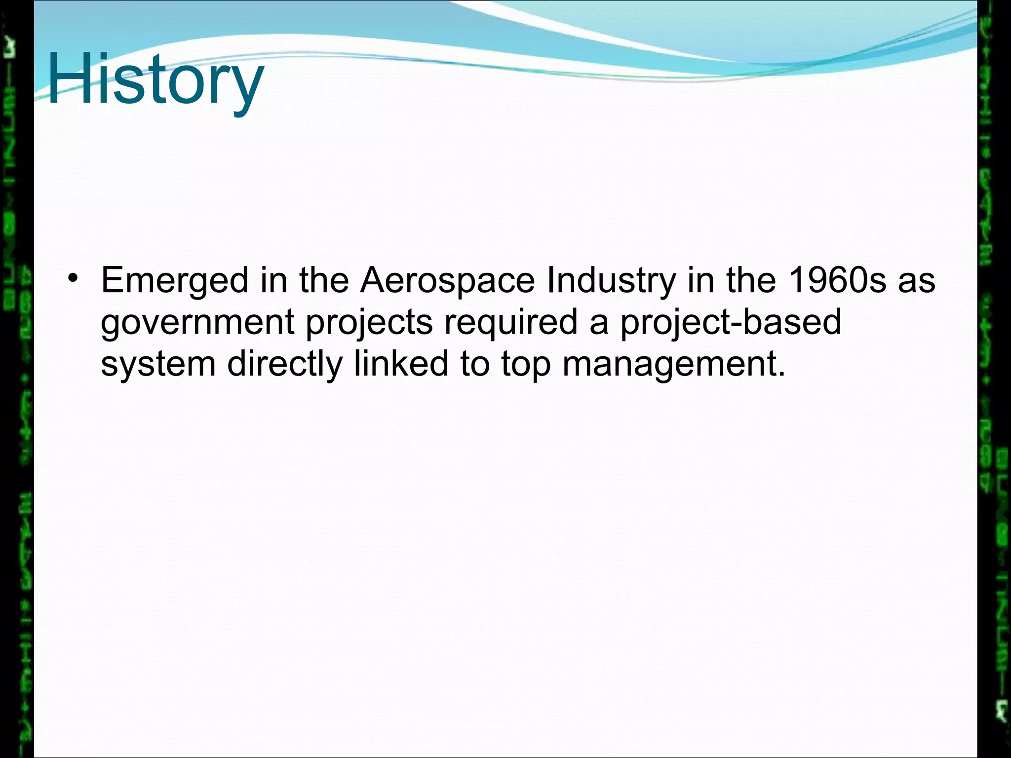 History Emerged in the Aerospace Industry in the 1960s as government projects required a project-based system directly linked to top management. 