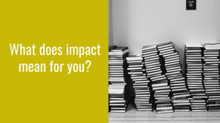 What does impact
mean for you?
 