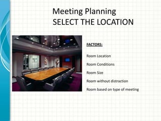 FACTORS:
Room Location
Room Conditions
Room Size
Room without distraction
Room based on type of meeting
Meeting Planning
SELECT THE LOCATION
 
