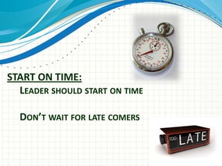 START ON TIME:
LEADER SHOULD START ON TIME
DON’T WAIT FOR LATE COMERS
 