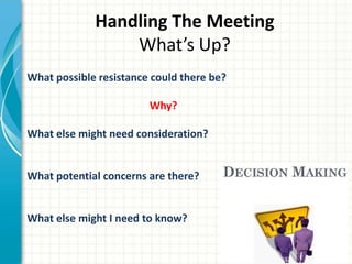 Handling The Meeting
What’s Up?
What possible resistance could there be?
Why?
What else might need consideration?
What potential concerns are there?
What else might I need to know?
 