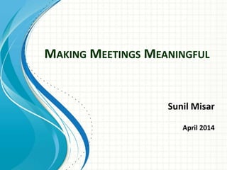 MAKING MEETINGS MEANINGFUL
Sunil Misar
April 2014
 
