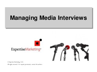 Managing Media Interviews
© Expertise Marketing, LLC,
All rights reserved. For reprint permission, contact the authors.
 