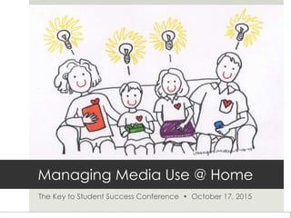 Managing Media Use @ Home
The Key to Student Success Conference • October 17, 2015
 