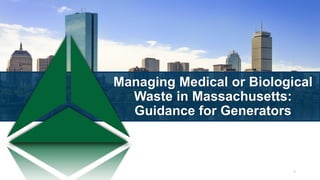 Managing Medical or Biological
Waste in Massachusetts:
Guidance for Generators
1
 