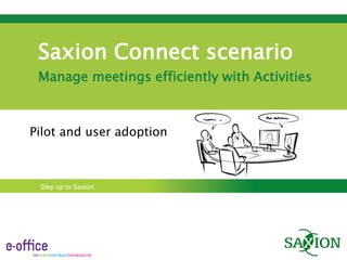 Saxion Connect scenario
 Manage meetings efficiently with Activities



Pilot and user adoption



 Step up to Saxion.
 