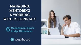MANAGING,
MENTORING
& WORKING
WITH MILLENNIALS
Management Tips to
Bridge Differences6
 