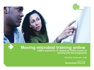 Moving microbial training online CABI’s experience of creating an online course on working with microorganisms Elizabeth Dodsworth, CABI  