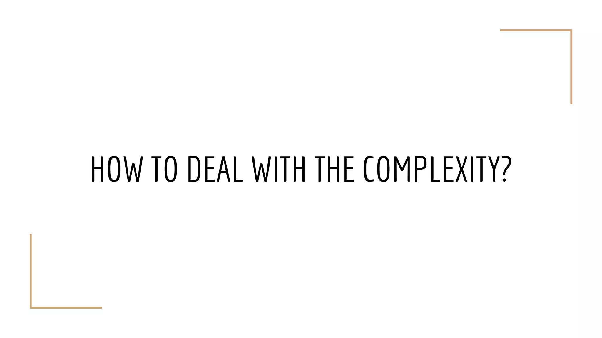 HOW TO DEAL WITH THE COMPLEXITY?
 