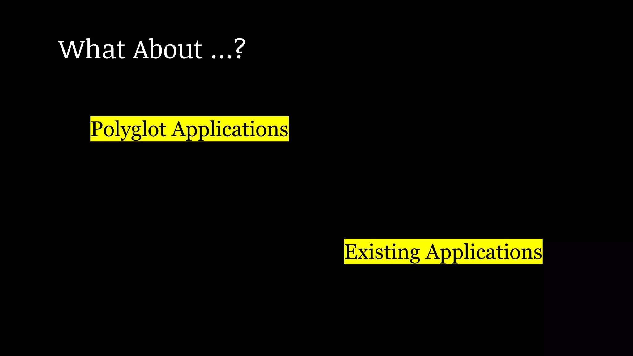 Polyglot Applications
Existing Applications
What About …?
 