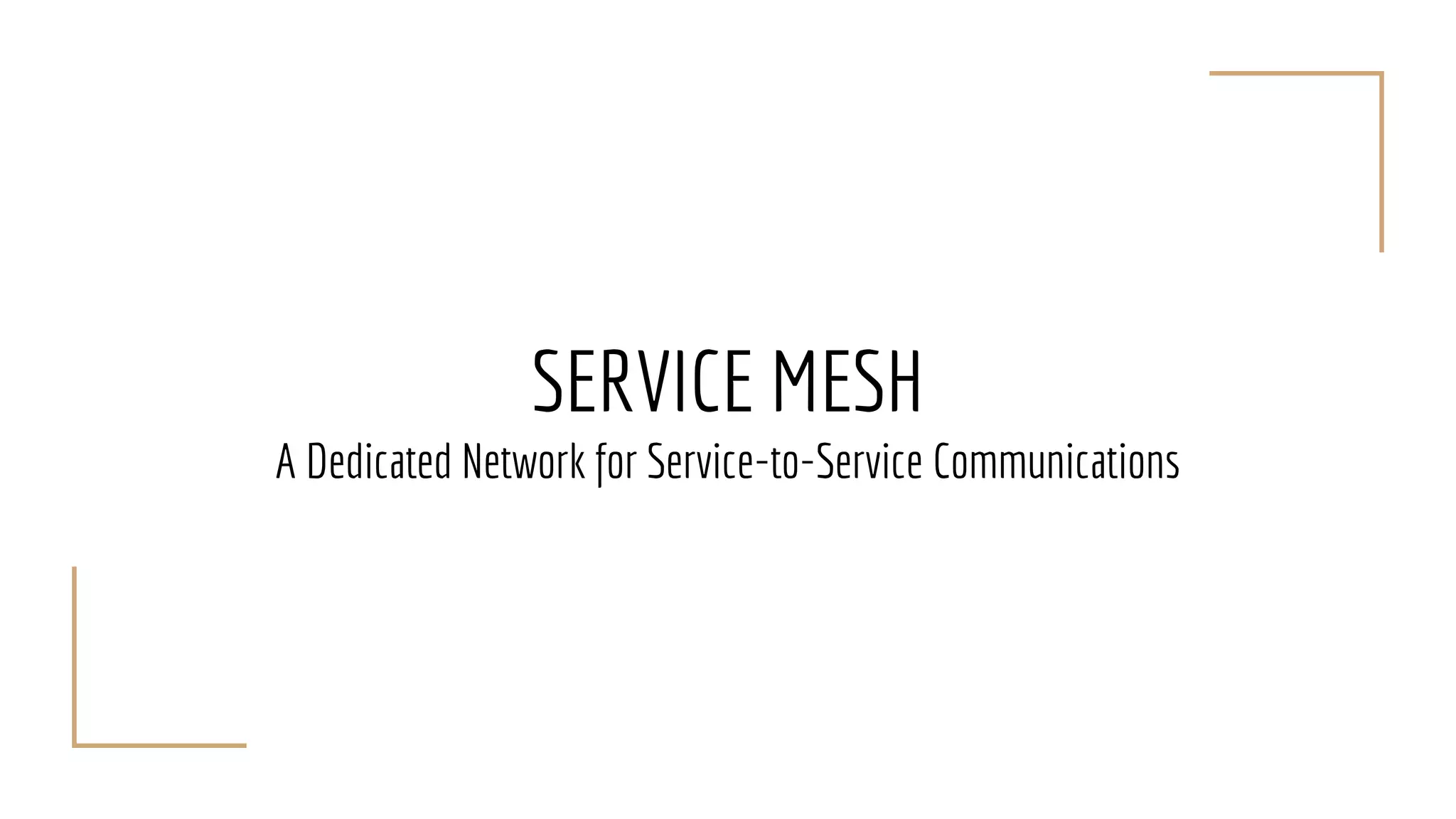 SERVICE MESH
A Dedicated Network for Service-to-Service Communications
 