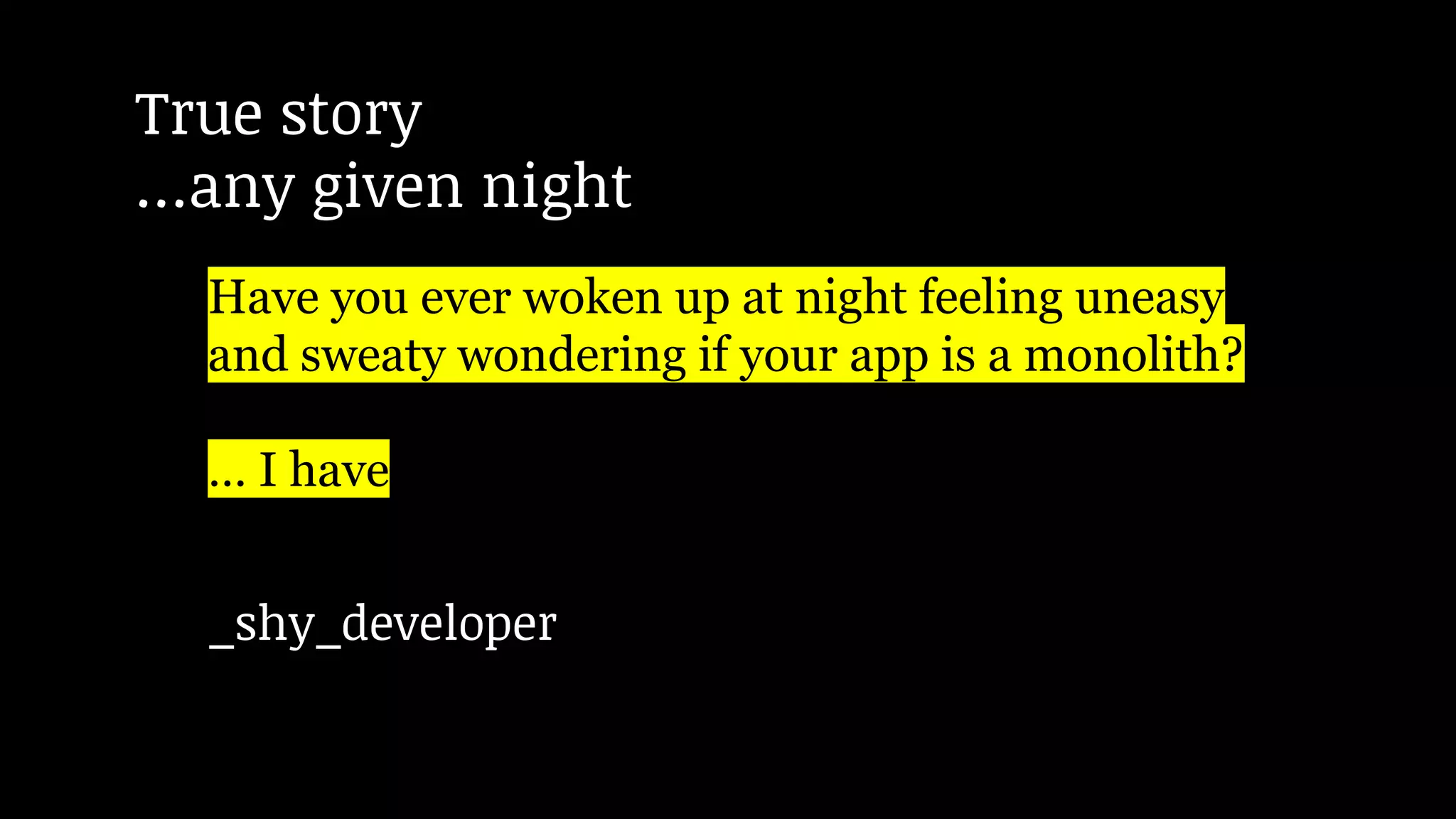 Have you ever woken up at night feeling uneasy
and sweaty wondering if your app is a monolith?
… I have
True story
…any given night
_shy_developer
 