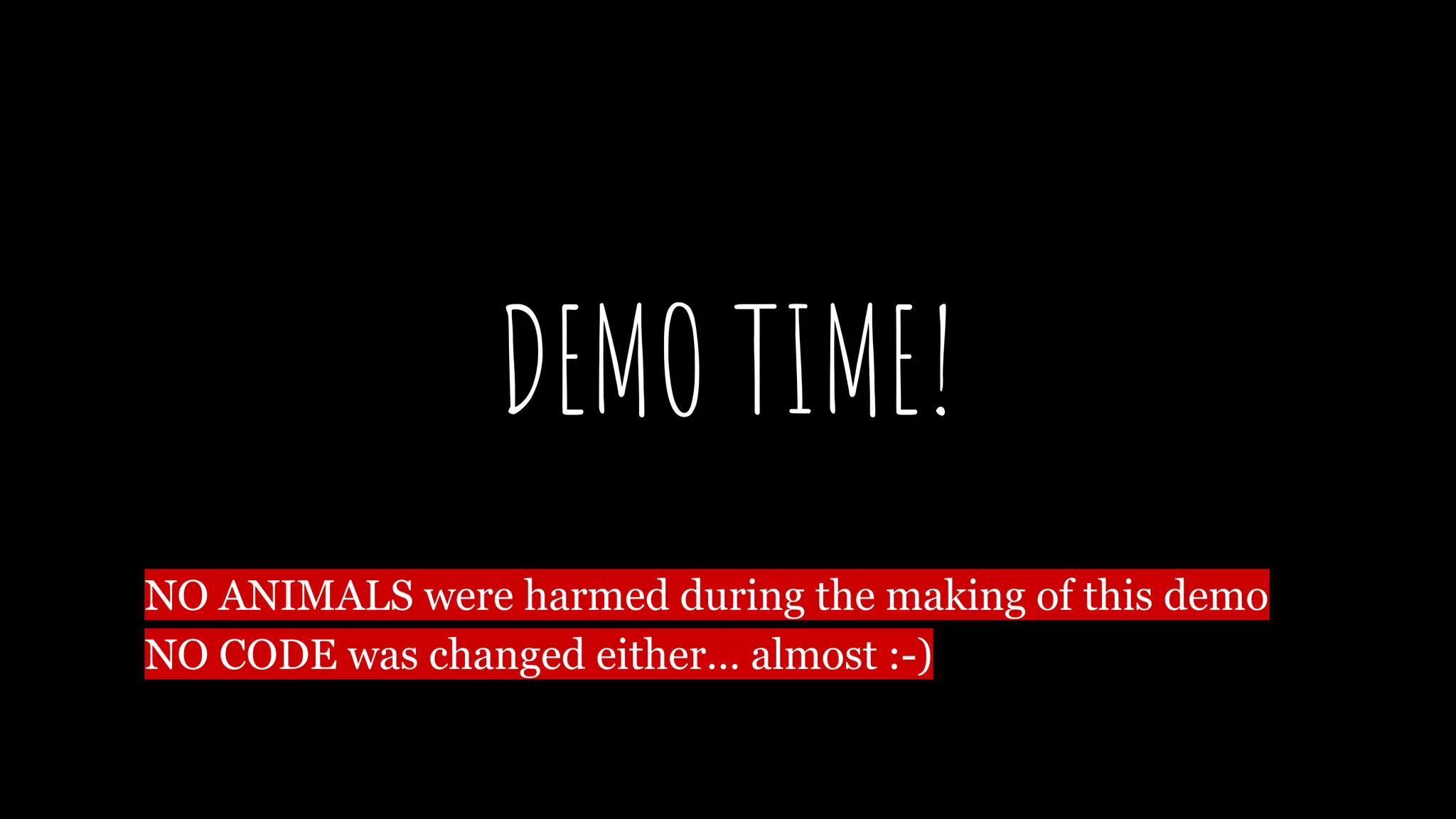 NO ANIMALS were harmed during the making of this demo
NO CODE was changed either… almost :-)
DEMO TIME!
 