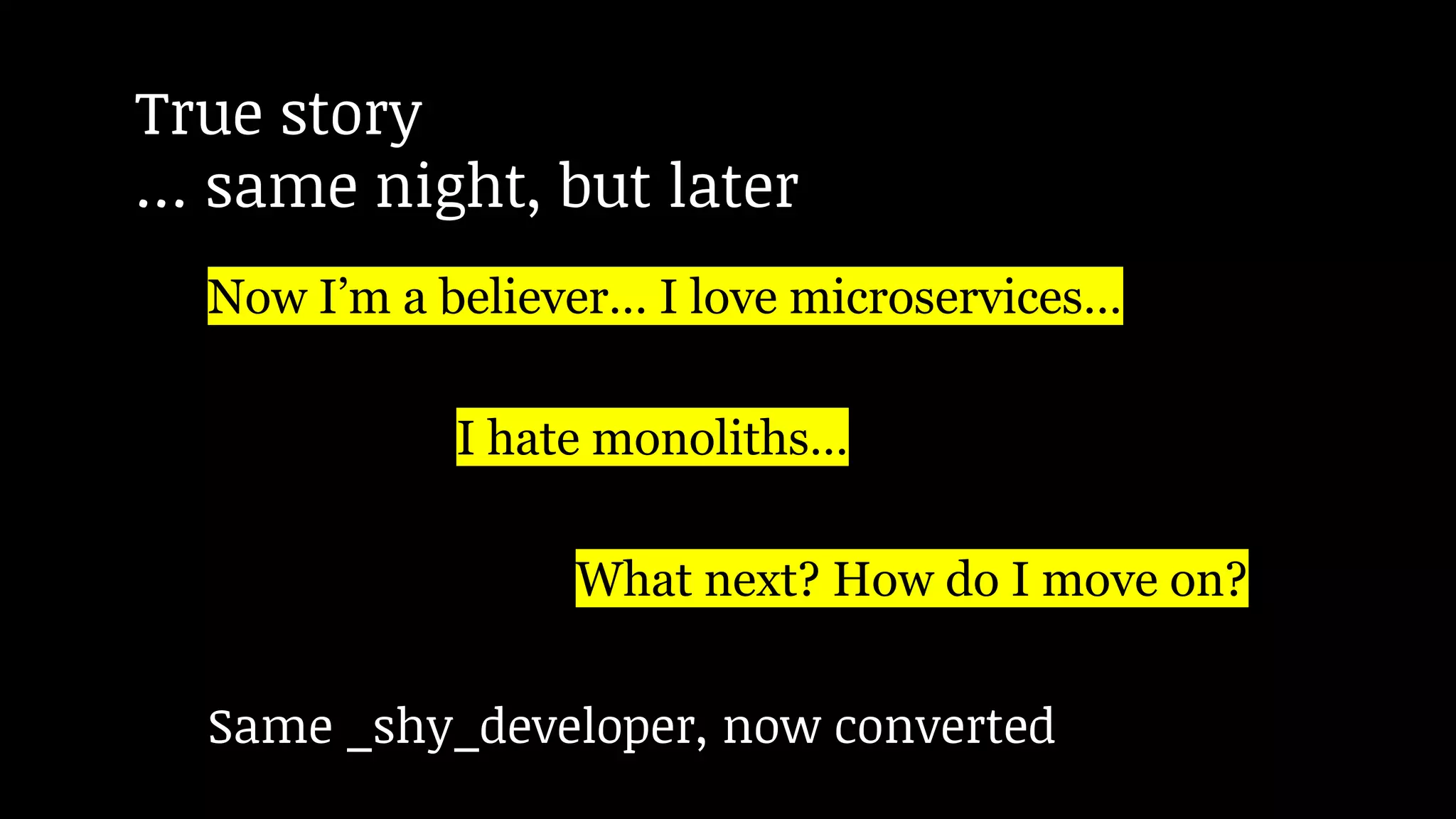 Now I’m a believer… I love microservices…
I hate monoliths…
What next? How do I move on?
True story
… same night, but later
Same _shy_developer, now converted
 