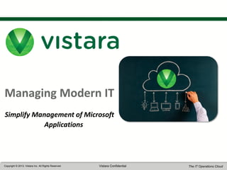 1

Managing Modern IT
Simplify Management of Microsoft
Applications

Copyright © 2013, Vistara Inc. All Rights Reserved

Vistara Confidential

The IT Operations Cloud

 