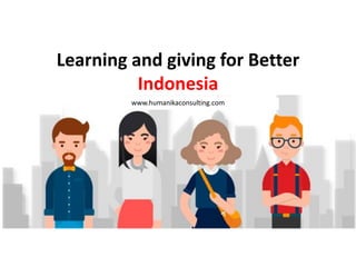 Learning and giving for Better
Indonesia
www.humanikaconsulting.com
 