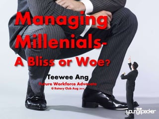 Managing
Millenials-
A Bliss or Woe?
Teewee Ang
Future Workforce Advocate
@ Rotary Club Aug 2014
 