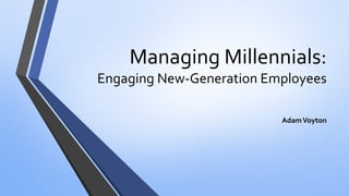 Managing Millennials: Engaging New-Generation Employees 
Adam Voyton  