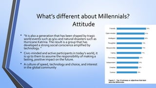What’s different about Millennials? Attitude 
•“It is also a generation that has been shaped by tragic world events such a...