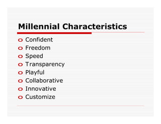 Millennial Characteristics
o   Confident
o   Freedom
o   Speed
o   Transparency
o   Playful
o   Collaborative
o   Innovative
o   Customize
 
