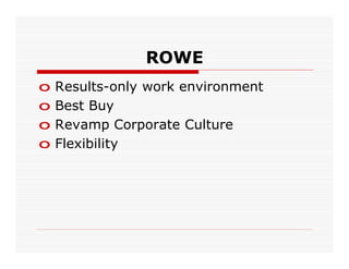 ROWE
o   Results-only work environment
o   Best Buy
o   Revamp Corporate Culture
o   Flexibility
 