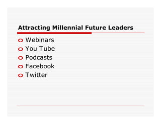 Attracting Millennial Future Leaders

o   Webinars
o   You Tube
o   Podcasts
o   Facebook
o   Twitter
 