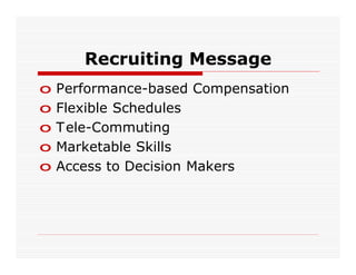 Recruiting Message
o   Performance-based Compensation
o   Flexible Schedules
o   T ele-Commuting
o   Marketable Skills
o   Access to Decision Makers
 