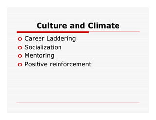 Culture and Climate
o   Career Laddering
o   Socialization
o   Mentoring
o   Positive reinforcement
 