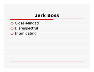 Jerk Boss
o Close-Minded
o Disrespectful
o Intimidating
 