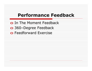 Performance Feedback
o In The Moment Feedback
o 360–Degree Feedback
o Feedforward Exercise
 