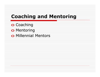 Coaching and Mentoring
o Coaching
o Mentoring
o Millennial Mentors
 