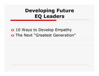 Developing Future
         EQ Leaders

o 10 Ways to Develop Empathy
o The Next “Greatest Generation”
 