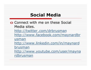 Social Media
o Connect with me on these Social
  Media sites.
  http://twitter .com/drbrusman
  http://www.facebook.com/maynardbr
  usman
  http://www.linkedin.com/in/maynard
  brusman
  http://www.youtube.com/user/mayna
  rdbrusman
 